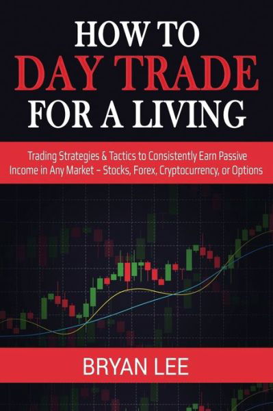 Cover for Bryan Lee · How to Day Trade for a Living: Trading Strategies &amp; Tactics to Consistently Earn Passive Income in Any Market - Stocks, Forex, Cryptocurrency, or Options (Paperback Bog) (2020)