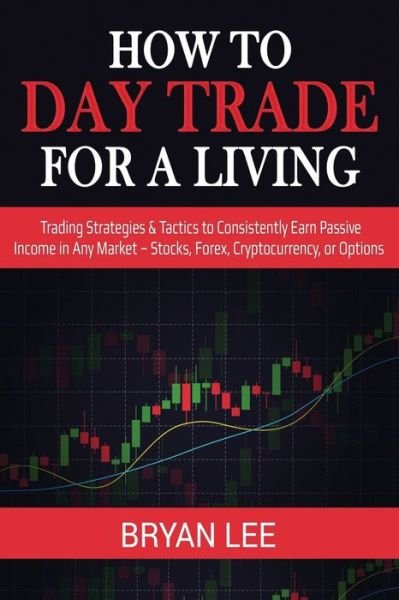 Cover for Bryan Lee · How to Day Trade for a Living: Trading Strategies &amp; Tactics to Consistently Earn Passive Income in Any Market - Stocks, Forex, Cryptocurrency, or Options (Pocketbok) (2020)