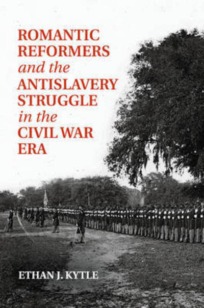 Cover for Kytle, Ethan J. (California State University, Fresno) · Romantic Reformers and the Antislavery Struggle in the Civil War Era (Paperback Book) (2016)