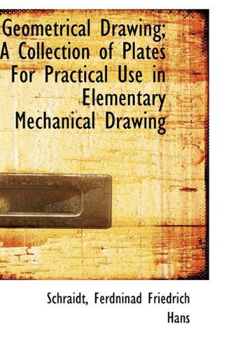 Cover for Schraidt Ferdninad Friedrich Hans · Geometrical Drawing; a Collection of Plates for Practical Use in Elementary Mechanical Drawing (Paperback Book) (2009)