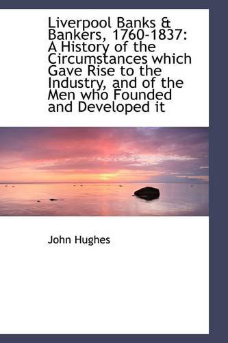 Liverpool Banks & Bankers, 1760-1837: a History of the Circumstances Which Gave Rise to the Industry - John Hughes - Books - BiblioLife - 9781113113986 - July 17, 2009