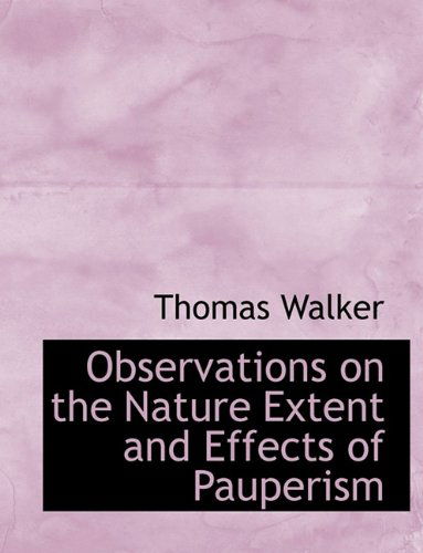 Observations on the Nature Extent and Effects of Pauperism - Thomas Walker - Books - BiblioLife - 9781116125986 - August 3, 2011