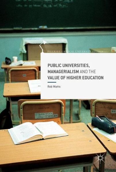 Cover for Rob Watts · Public Universities, Managerialism and the Value of Higher Education - Palgrave Critical University Studies (Hardcover Book) [1st ed. 2017 edition] (2017)