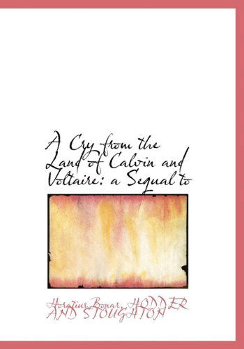 A Cry from the Land of Calvin and Voltaire: a Sequal to - Horatius Bonar - Books - BiblioLife - 9781140559986 - April 6, 2010