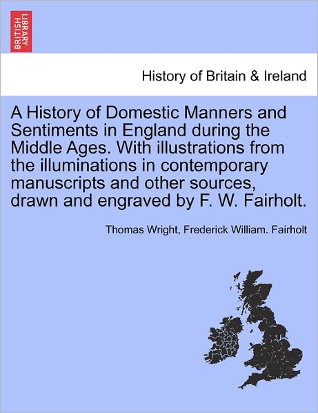 Cover for Thomas Wright · A History of Domestic Manners and Sentiments in England During the Middle Ages. with Illustrations from the Illuminations in Contemporary Manuscripts an (Pocketbok) (2011)