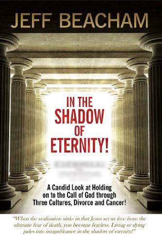 In the Shadow of Eternity: a Candid Look at Holding on to the Call of God Through Three Cultures, Divorce and Cancer! - Jeff Beacham - Books - Revival Waves of Glory Books & Publishin - 9781304845986 - January 28, 2014