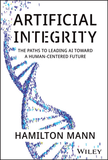 Hamilton Mann · Artificial Integrity: The Paths to Leading AI Toward a Human-Centered Future (Hardcover Book) (2024)