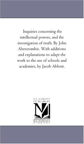 Cover for Michigan Historical Reprint Series · Inquiries Concerning the Intellectual Powers, and the Investigation of Truth. by John Abercrombie. with Additions and Explanations to Adapt the Work ... Jacob Abbott. (Michigan Historical Reprint) (Paperback Book) [Revised edition] (2006)