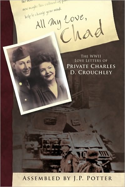 Cover for By J P Potter Assembled by J P Potter · All My Love, Chad: the Wwii Love Letters of Private Charles D. Crouchley (Paperback Book) (2010)