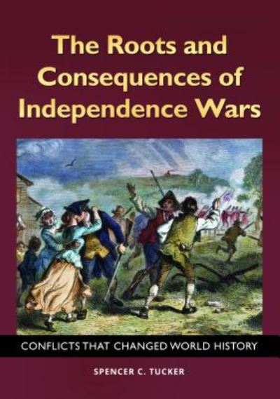 Cover for Spencer C. Tucker · The Roots and Consequences of Independence Wars: Conflicts That Changed World History (Hardcover Book) (2018)