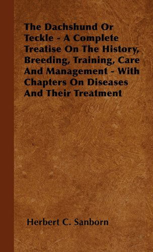 The Dachshund or Teckle - a Complete Treatise on the History, Breeding, Training, Care and Management - with Chapters on Diseases and Their Treatment - Herbert C. Sanborn - Books - Saveth Press - 9781446501986 - October 15, 2000