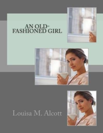 An Old-fashioned Girl - Louisa M Alcott - Bücher - Createspace - 9781463753986 - 23. Juli 2011
