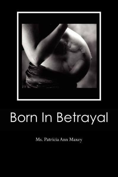 Cover for Ms Patricia Ann Maxey · Born in Betrayal (Paperback Bog) (2012)