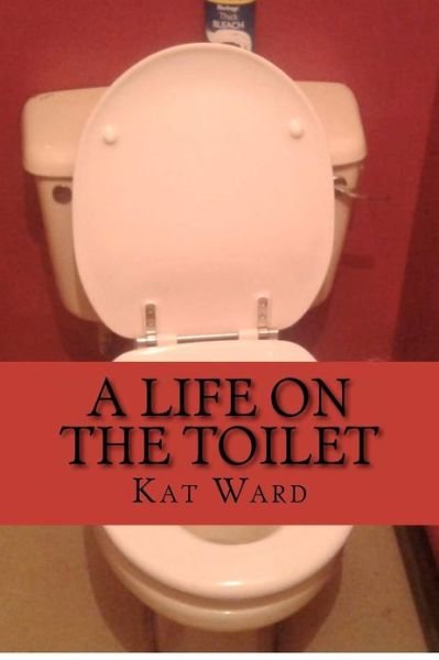 Cover for Kat Ward · A Life on the Toilet: Ill Health &amp; Bowel Cancer (Paperback Book) (2012)