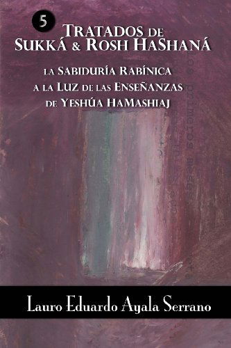 Cover for Lauro Eduardo Ayala Serrano · Tratados De Sukka &amp; Rosh Hashana: La Sabiduria Rabinica a La Luz De Las Ensenanzas De Yeshua Hamashiaj (El Talmud) (Spanish Edition) (Paperback Book) [Spanish, 1 edition] (2013)