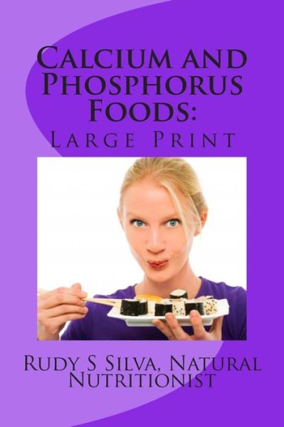 Calcium and Phosphorus Foods: Large Print: Deficiency or Excesses in These Minerals Cause Bone and Brain Power Loss ? Don't Lose Either One - Rudy Silva Silva - Książki - Createspace - 9781492968986 - 13 października 2013