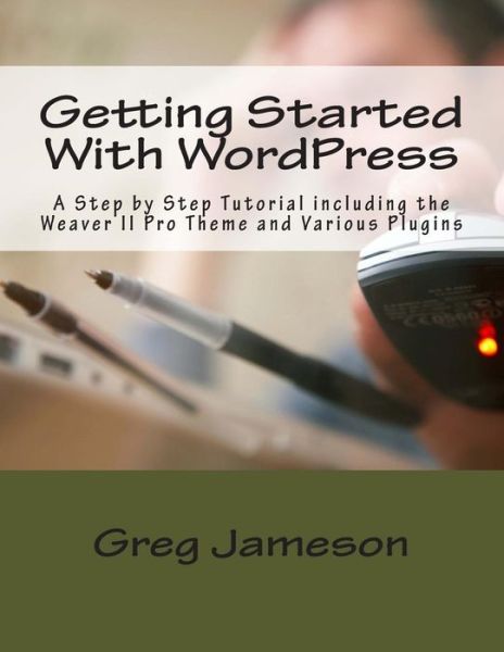 Getting Started with Wordpress: a Step by Step Tutorial Including the Weaver II Pro Theme and Various Plugins - Greg Jameson - Kirjat - Createspace - 9781495350986 - maanantai 27. tammikuuta 2014
