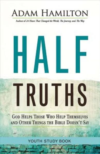 Half Truths Youth Study Book : God Helps Those Who Help Themselves and Other Things the Bible Doesn't Say - Adam Hamilton - Books - Abingdon Press - 9781501813986 - April 12, 2016