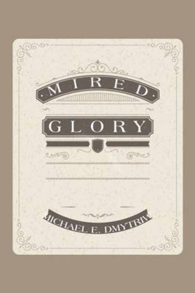 Michael E Dmytriw · Mired Glory (Paperback Book) (2015)