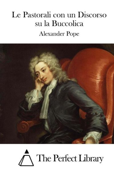 Le Pastorali Con Un Discorso Su La Buccolica - Alexander Pope - Książki - Createspace - 9781514118986 - 28 maja 2015