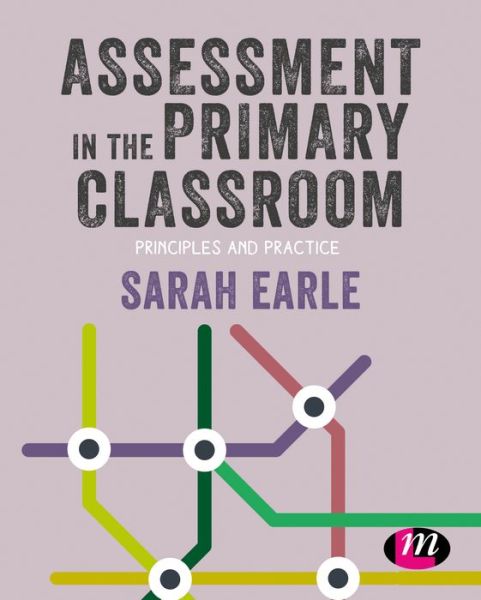 Assessment in the Primary Classroom: Principles and practice - Primary Teaching Now - Earle, Sarah (Bath Spa University, UK) - Books - Sage Publications Ltd - 9781526449986 - June 28, 2019