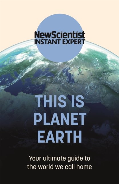 This is Planet Earth: Your ultimate guide to the world we call home - New Scientist Instant Expert - New Scientist - Books - John Murray Press - 9781529381986 - July 7, 2022