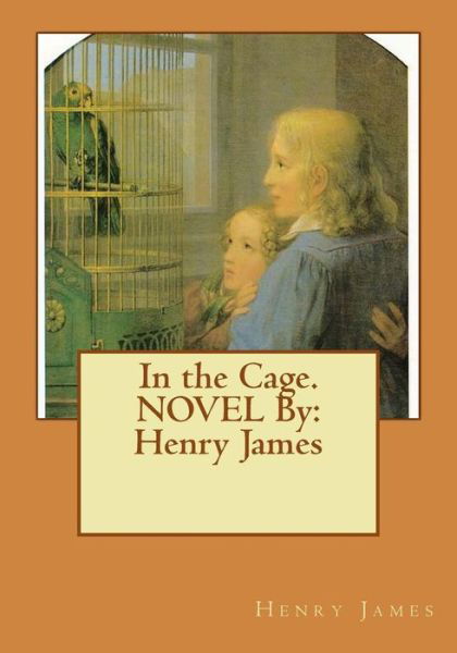 In the Cage. NOVEL By - Henry James - Boeken - Createspace Independent Publishing Platf - 9781534637986 - 11 juni 2016