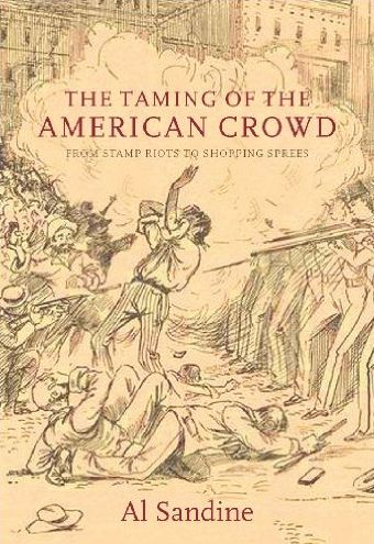 Cover for Al Sandine · The Taming of the American Crowd: from Stamp Riots to Shopping Sprees (Hardcover Book) (2009)