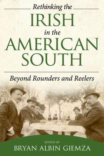 Cover for Bryan Albin Giemza · Rethinking the Irish in the American South: Beyond Rounders and Reelers (Hardcover Book) (2013)