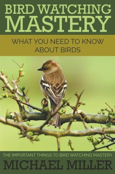 Cover for Michael Miller · Bird Watching Mastery: What You Need to Know About Birds: the Important Things to Bird Watching Mastery (Paperback Book) (2014)