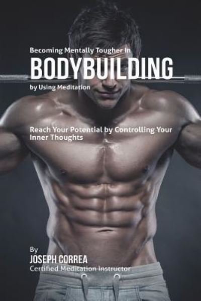 Cover for Joseph Correa · Becoming Mentally Tougher In Bodybuilding by Using Meditation : Reach Your Potential by Controlling Your Inner Thoughts (Paperback Bog) (2016)