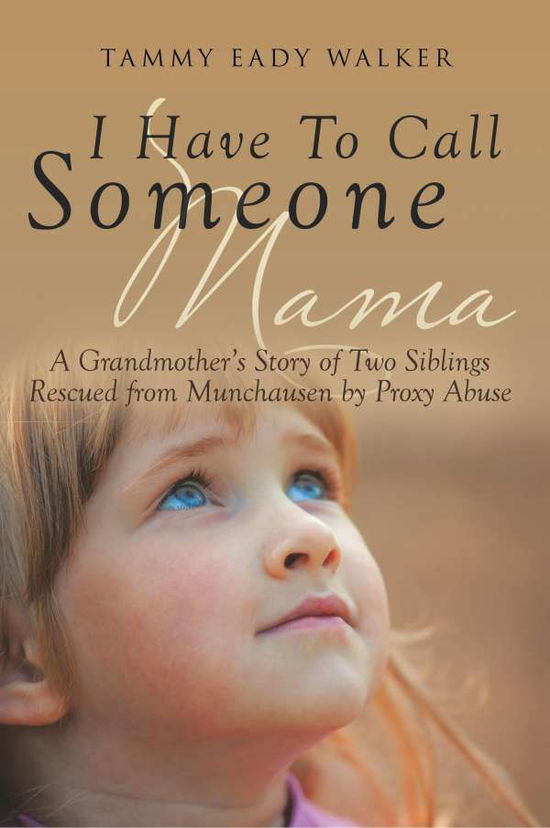 Cover for Tammy Eady Walker · I Have To Call Someone Mama: A Grandmother's Story of Two Siblings Rescued from Munchausen by Proxy Abuse (Paperback Book) (2017)