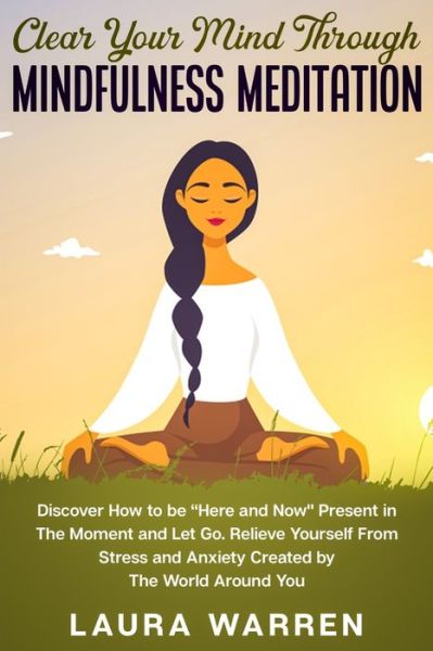 Cover for Laura Warren · Clear Your Mind Through Mindfulness Meditation: Discover How to be Here and Now Present in The Moment and Let Go. Relieve Yourself From Stress and Anxiety Created by The World Around You (Pocketbok) (2020)