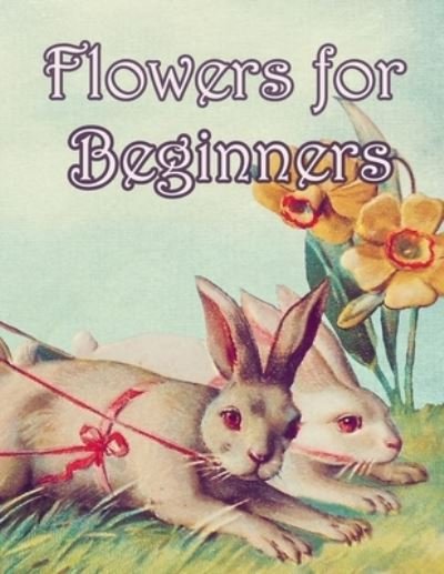 Flowers for Beginners - Geen Flwer - Kirjat - Independently Published - 9781655235986 - sunnuntai 5. tammikuuta 2020