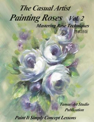 The Casual Artist- Painting Roses Vol. 2 - Tamae Inoue - Livros - Createspace Independent Publishing Platf - 9781725075986 - 25 de setembro de 2018