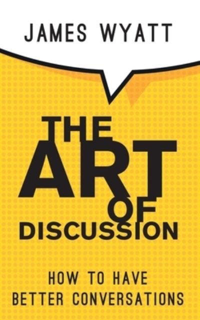 Cover for James Wyatt · The Art of Discussion: How To Have Better Conversations (Paperback Book) (2021)