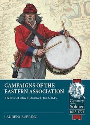 Laurence Spring · Campaigns of the Eastern Association: The Rise of Oliver Cromwell, 1642-1645 - Century of the Soldier (Paperback Book) (2022)