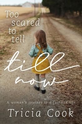 Tricia Cook · Too Scared to Tell till Now: a woman's journey to a fulfilled life (Paperback Book) (2019)