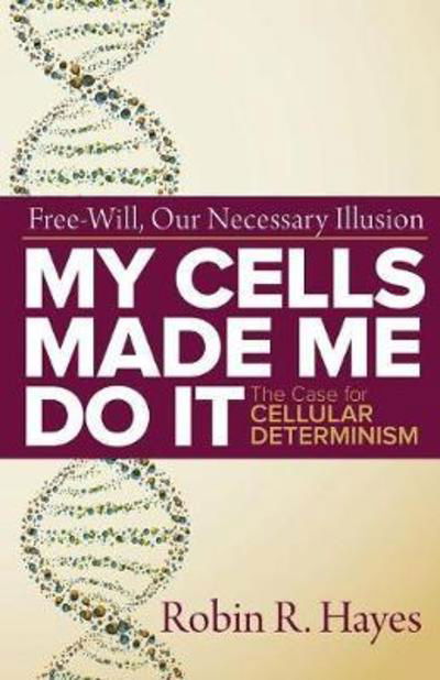 Cover for Robin R Hayes · My Cells Made Me Do it: The Case for Cellular Determinism (Paperback Book) [2nd Modified and Expanded edition] (2017)