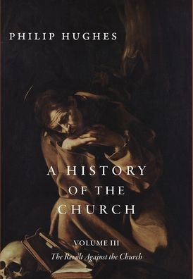 Cover for Philip Hughes · A History of the Church, Volume III: The Revolt Against the Church (Hardcover Book) (2021)