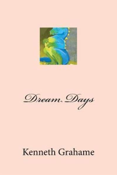 Dream Days - Kenneth Grahame - Books - Createspace Independent Publishing Platf - 9781974606986 - August 16, 2017