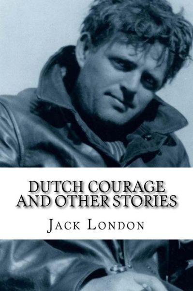 Dutch Courage and Other Stories - Jack London - Books - Createspace Independent Publishing Platf - 9781977902986 - October 3, 2017