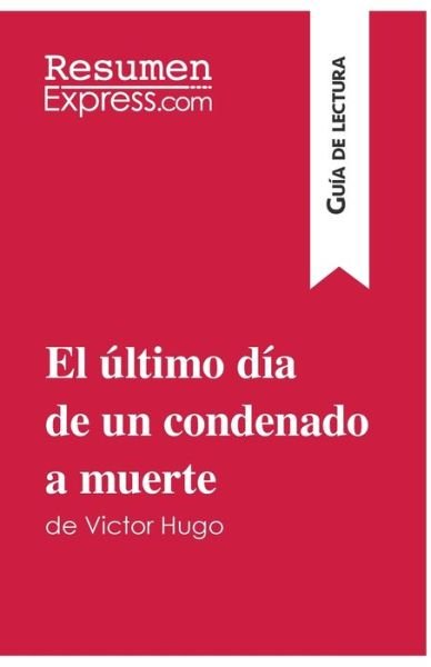 Cover for Resumenexpress · El ultimo dia de un condenado a muerte de Victor Hugo (Guia de lectura) (Taschenbuch) (2016)