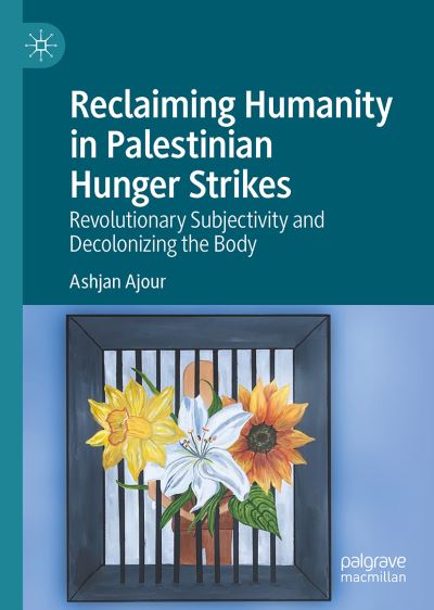 Cover for Ashjan Ajour · Reclaiming Humanity in Palestinian Hunger Strikes: Revolutionary Subjectivity and Decolonizing the Body (Hardcover Book) [1st ed. 2021 edition] (2021)