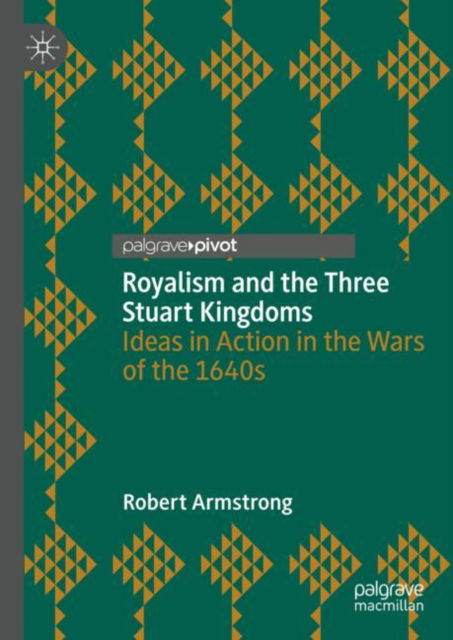 Cover for Robert Armstrong · Royalism and the Three Stuart Kingdoms: Ideas in Action in the Wars of the 1640s (Hardcover Book) [1st ed. 2023 edition] (2023)