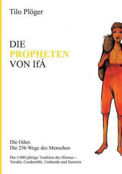 Cover for Tilo Ploeger · Die Propheten Von Ifa: Die Odus: Die 256 Wege des Menschen (Paperback Book) (2016)