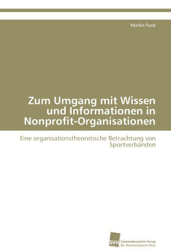 Cover for Martin Forst · Zum Umgang Mit Wissen Und Informationen in Nonprofit-organisationen: Eine Organisationstheoretische Betrachtung Von Sportverbänden (Paperback Book) [German edition] (2011)