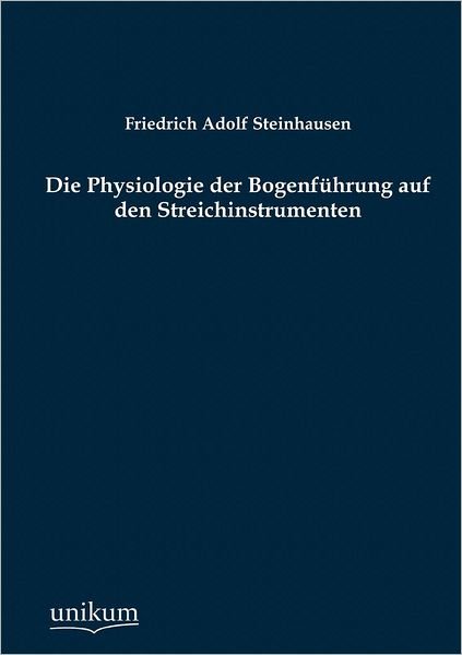 Cover for Friedrich Adolf Steinhausen · Die Physiologie der Bogenfuhrung auf den Streichinstrumenten (Taschenbuch) [German edition] (2012)