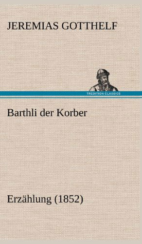 Barthli Der Korber - Jeremias Gotthelf - Książki - TREDITION CLASSICS - 9783847249986 - 10 maja 2012