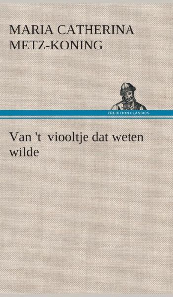 Van 't Viooltje Dat Weten Wilde - Maria Catherina Metz-koning - Boeken - TREDITION CLASSICS - 9783849542986 - 4 april 2013